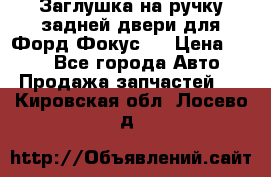 Заглушка на ручку задней двери для Форд Фокус 2 › Цена ­ 200 - Все города Авто » Продажа запчастей   . Кировская обл.,Лосево д.